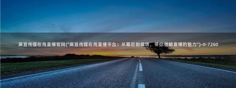 mdapp麻豆传媒官网app:麻豆传媒在线直播官网(\