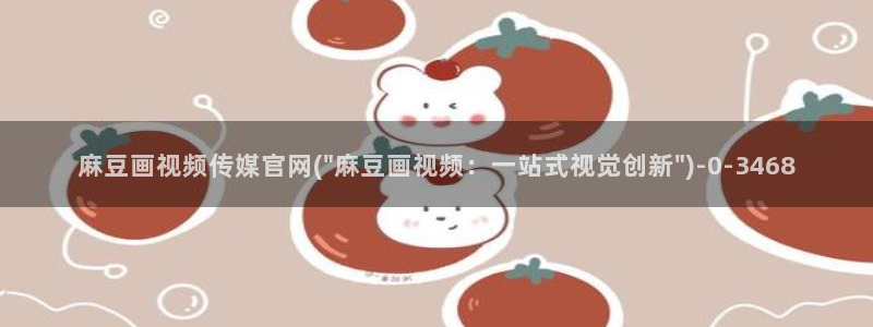 麻豆腐传媒官网:麻豆画视频传媒官网(\